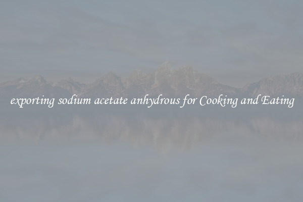 exporting sodium acetate anhydrous for Cooking and Eating