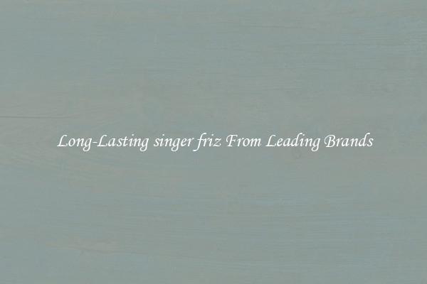 Long-Lasting singer friz From Leading Brands