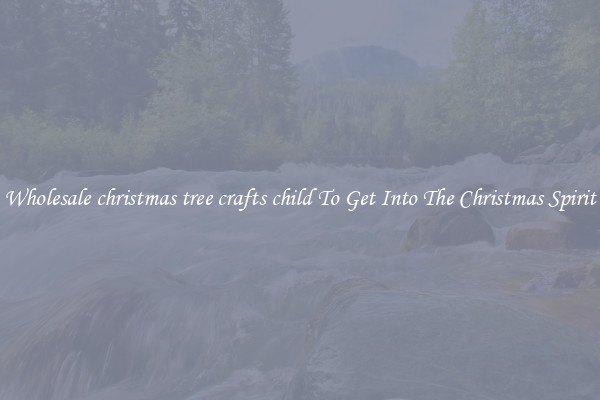 Wholesale christmas tree crafts child To Get Into The Christmas Spirit
