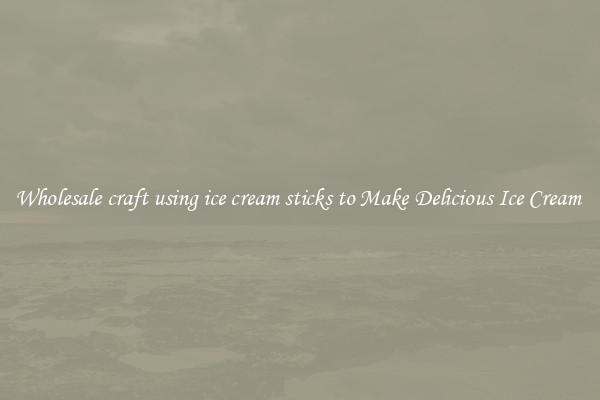 Wholesale craft using ice cream sticks to Make Delicious Ice Cream 