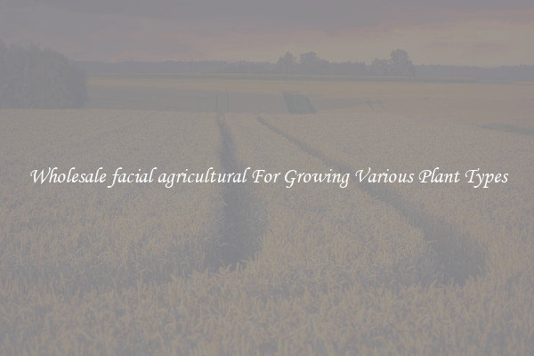 Wholesale facial agricultural For Growing Various Plant Types