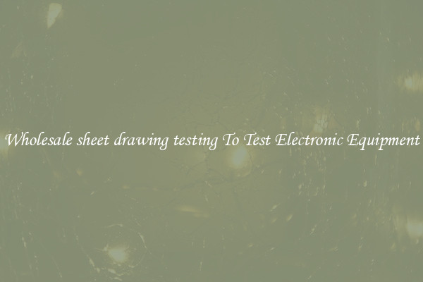 Wholesale sheet drawing testing To Test Electronic Equipment