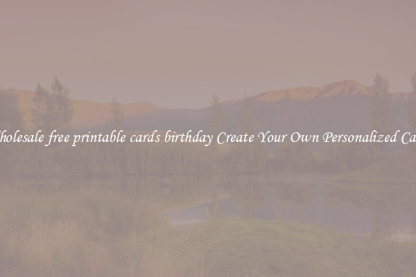 Wholesale free printable cards birthday Create Your Own Personalized Cards