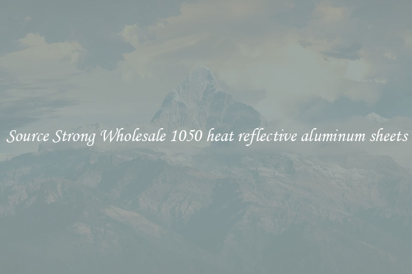 Source Strong Wholesale 1050 heat reflective aluminum sheets