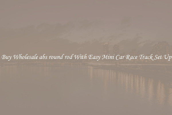 Buy Wholesale abs round rod With Easy Mini Car Race Track Set Up