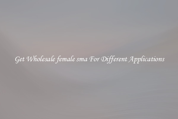 Get Wholesale female sma For Different Applications