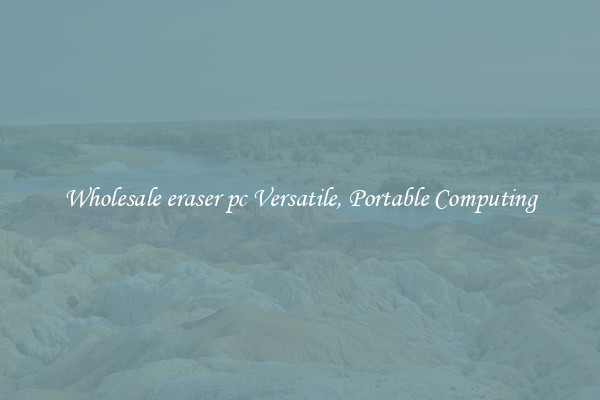 Wholesale eraser pc Versatile, Portable Computing