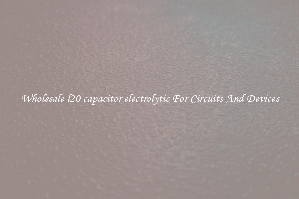 Wholesale l20 capacitor electrolytic For Circuits And Devices