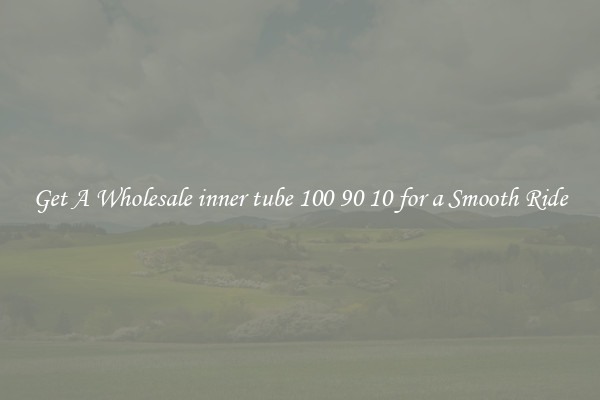 Get A Wholesale inner tube 100 90 10 for a Smooth Ride