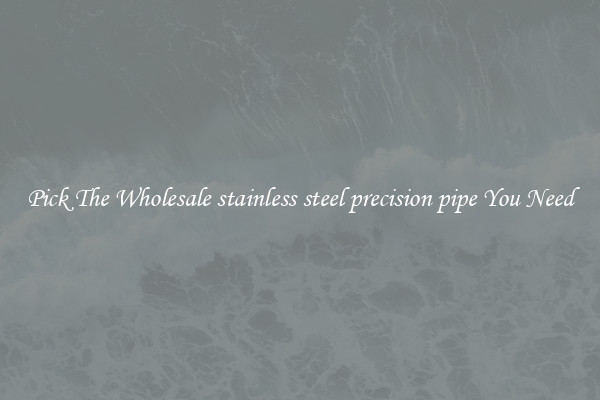 Pick The Wholesale stainless steel precision pipe You Need
