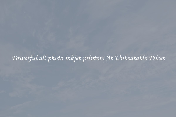 Powerful all photo inkjet printers At Unbeatable Prices