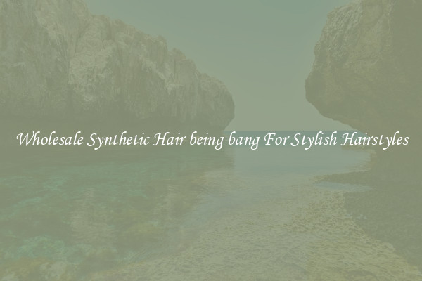 Wholesale Synthetic Hair being bang For Stylish Hairstyles