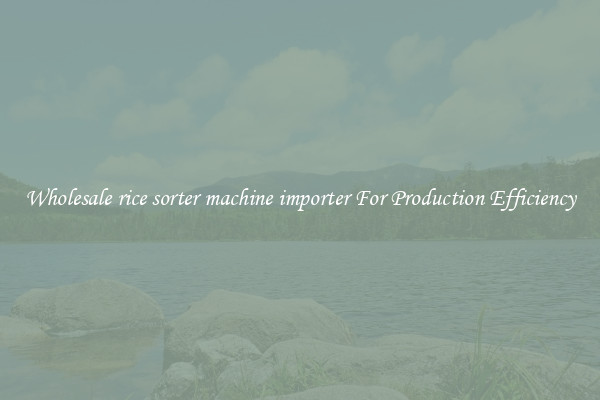 Wholesale rice sorter machine importer For Production Efficiency