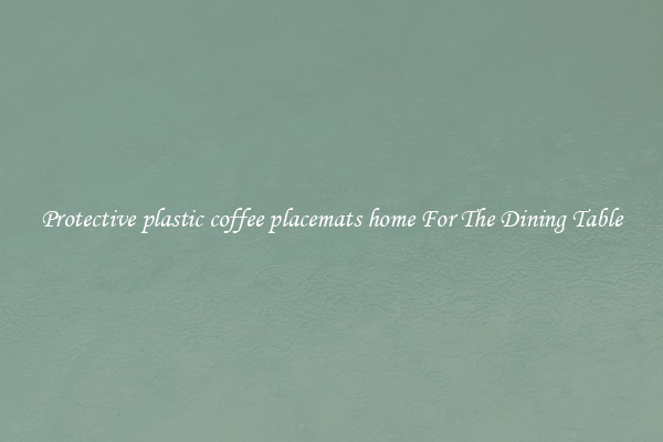 Protective plastic coffee placemats home For The Dining Table