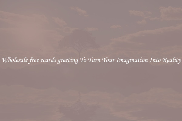 Wholesale free ecards greeting To Turn Your Imagination Into Reality