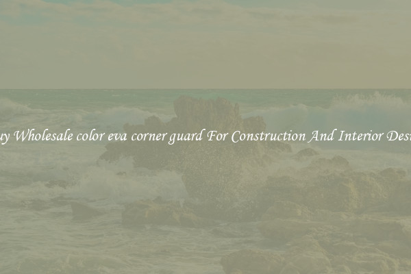 Buy Wholesale color eva corner guard For Construction And Interior Design