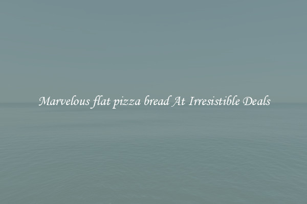 Marvelous flat pizza bread At Irresistible Deals