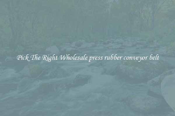 Pick The Right Wholesale press rubber conveyor belt
