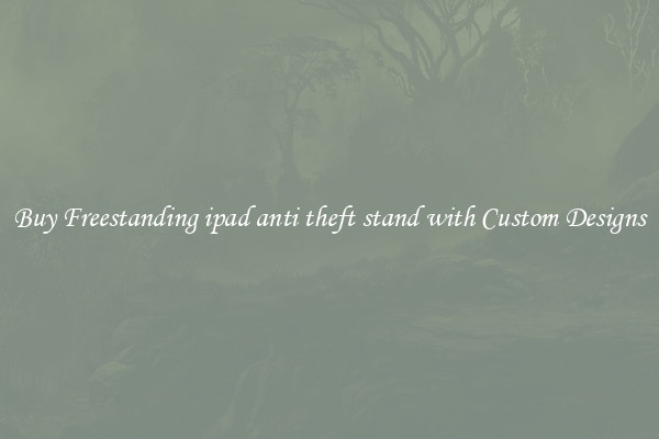 Buy Freestanding ipad anti theft stand with Custom Designs