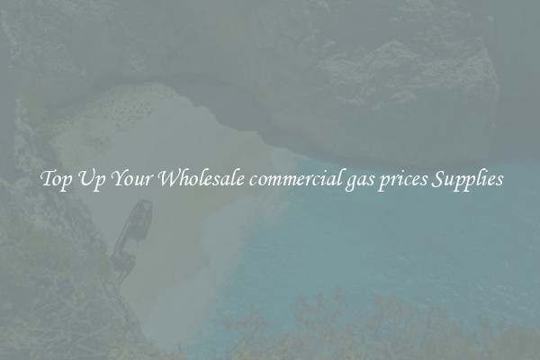 Top Up Your Wholesale commercial gas prices Supplies
