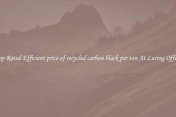 Top Rated Efficient price of recycled carbon black per ton At Luring Offers