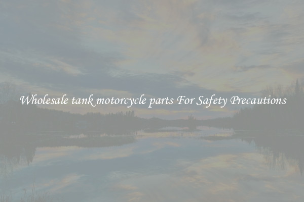 Wholesale tank motorcycle parts For Safety Precautions