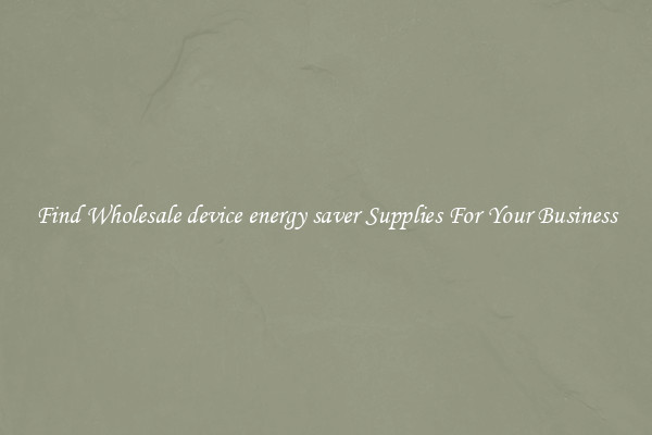 Find Wholesale device energy saver Supplies For Your Business