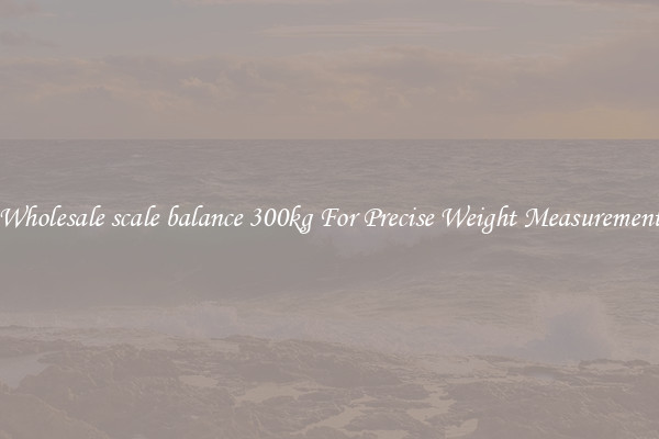 Wholesale scale balance 300kg For Precise Weight Measurement