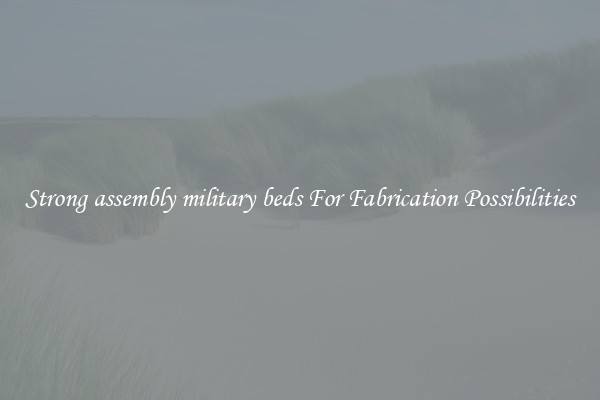 Strong assembly military beds For Fabrication Possibilities