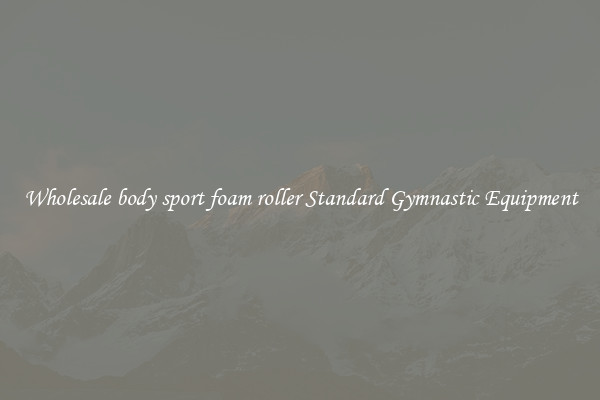 Wholesale body sport foam roller Standard Gymnastic Equipment