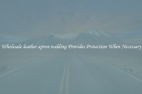 Wholesale leather apron welding Provides Protection When Necessary