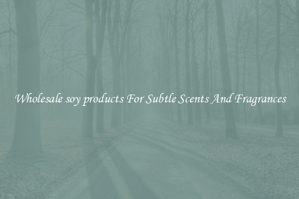 Wholesale soy products For Subtle Scents And Fragrances