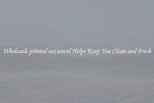 Wholesale printed sex towel Helps Keep You Clean and Fresh