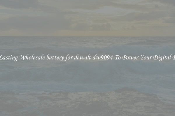 Long Lasting Wholesale battery for dewalt dw9094 To Power Your Digital Devices