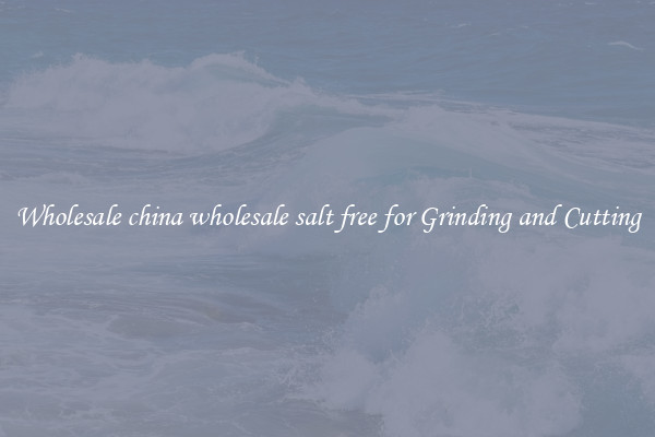 Wholesale china wholesale salt free for Grinding and Cutting