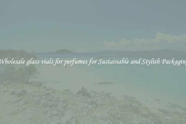 Wholesale glass vials for perfumes for Sustainable and Stylish Packaging
