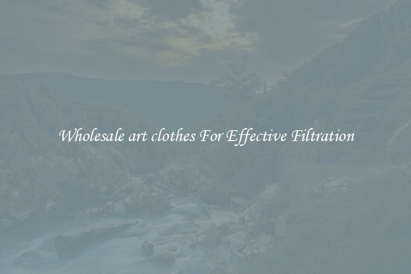 Wholesale art clothes For Effective Filtration