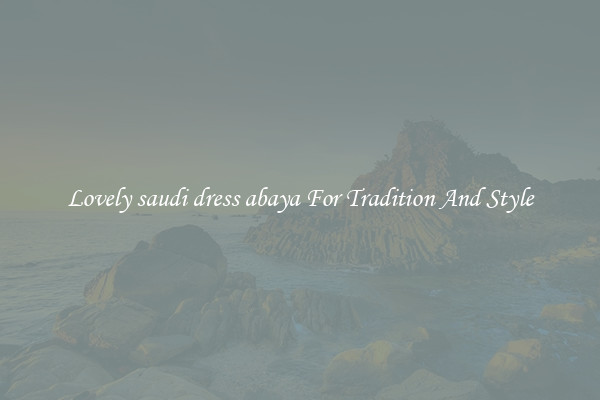 Lovely saudi dress abaya For Tradition And Style