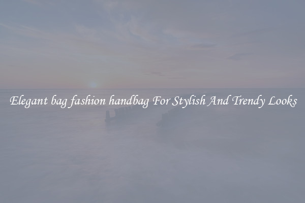 Elegant bag fashion handbag For Stylish And Trendy Looks