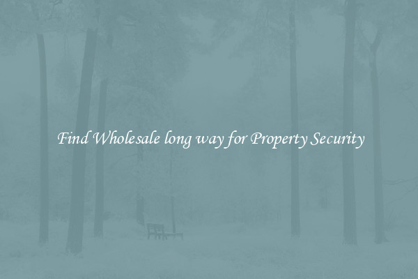 Find Wholesale long way for Property Security
