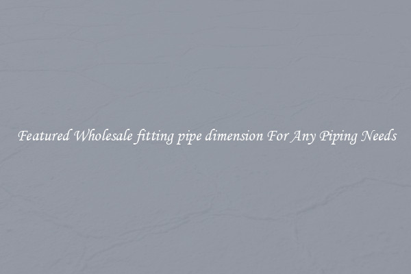Featured Wholesale fitting pipe dimension For Any Piping Needs