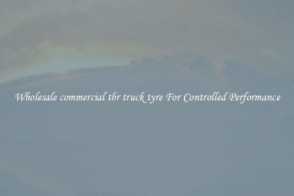 Wholesale commercial tbr truck tyre For Controlled Performance
