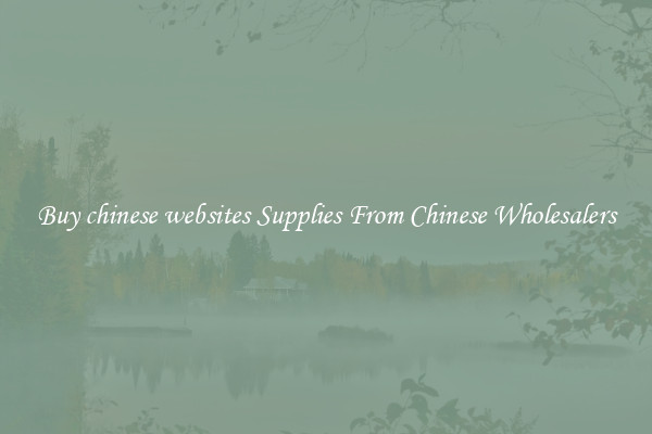 Buy chinese websites Supplies From Chinese Wholesalers