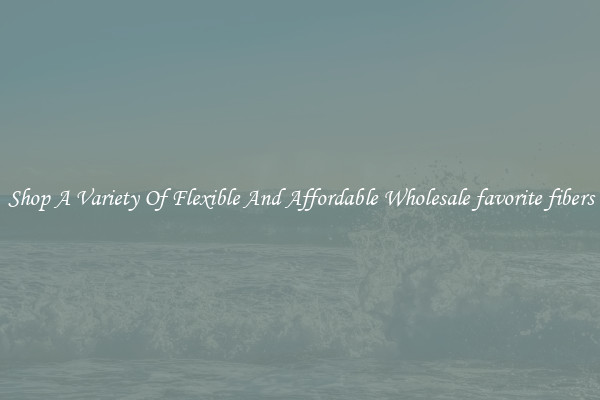 Shop A Variety Of Flexible And Affordable Wholesale favorite fibers