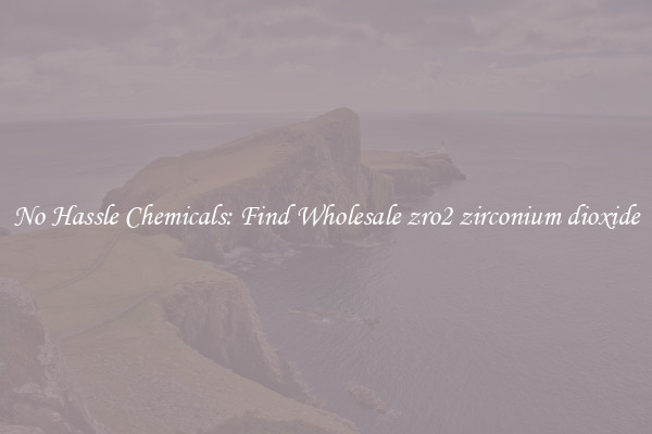 No Hassle Chemicals: Find Wholesale zro2 zirconium dioxide