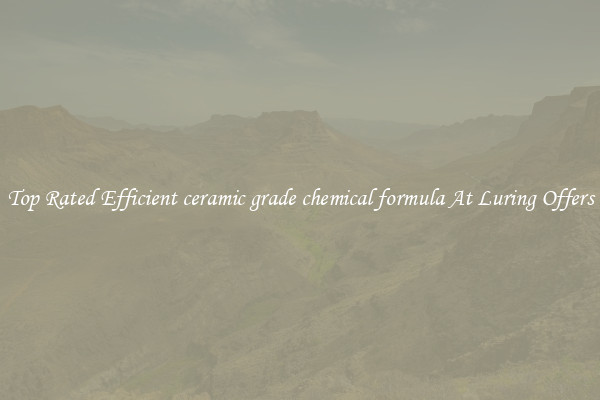 Top Rated Efficient ceramic grade chemical formula At Luring Offers