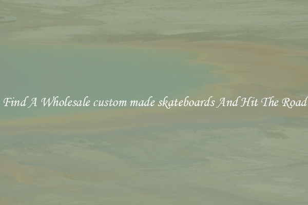 Find A Wholesale custom made skateboards And Hit The Road