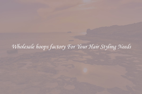 Wholesale hoops factory For Your Hair Styling Needs