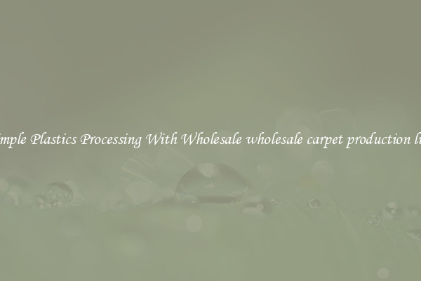 Simple Plastics Processing With Wholesale wholesale carpet production line