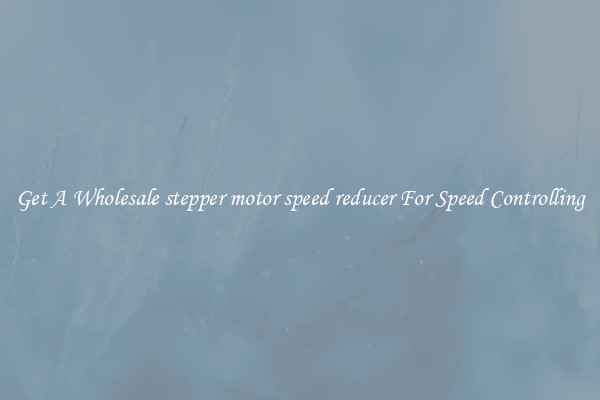 Get A Wholesale stepper motor speed reducer For Speed Controlling